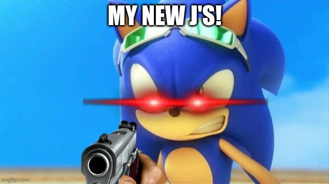 not the j's!! | MY NEW J'S! | image tagged in really angry sonic | made w/ Imgflip meme maker