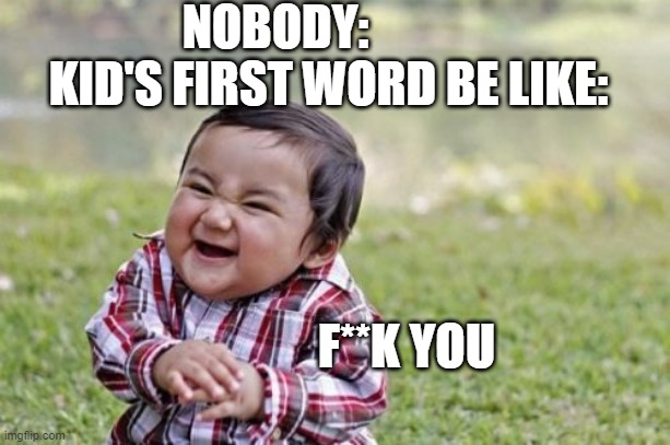 Evil Toddler Meme | NOBODY:            KID'S FIRST WORD BE LIKE:; F**K YOU | image tagged in memes,evil toddler | made w/ Imgflip meme maker