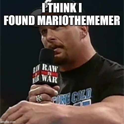 https://imgflip.com/user/Mariofan7000Memes | I THINK I FOUND MARIOTHEMEMER | image tagged in stone cold | made w/ Imgflip meme maker