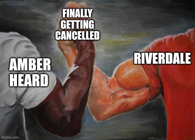Arm wrestling meme template |  FINALLY GETTING CANCELLED; RIVERDALE; AMBER HEARD | image tagged in arm wrestling meme template | made w/ Imgflip meme maker