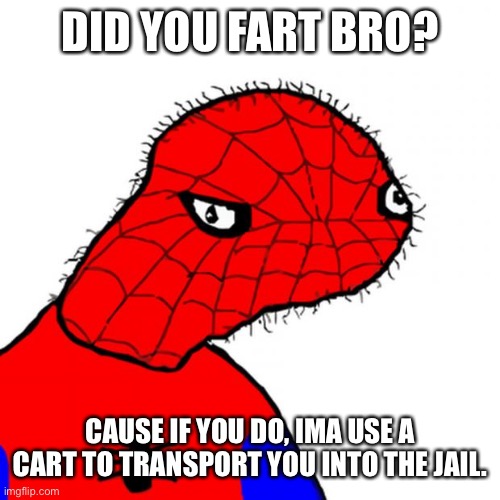 spoderman | DID YOU FART BRO? CAUSE IF YOU DO, IMA USE A CART TO TRANSPORT YOU INTO THE JAIL. | image tagged in spoderman | made w/ Imgflip meme maker