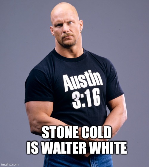 Take a look | STONE COLD IS WALTER WHITE | image tagged in stone cold steve austin | made w/ Imgflip meme maker