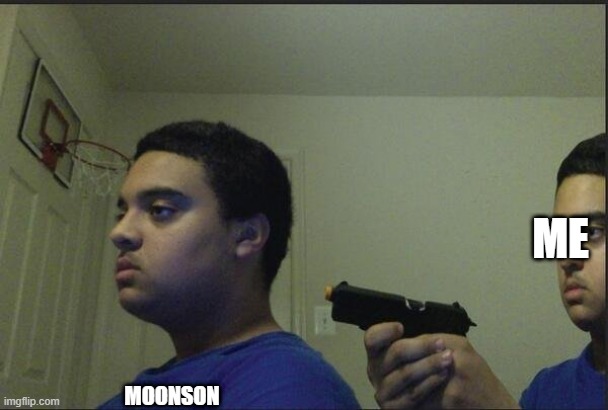 guy holding gun to himself | ME MOONSON | image tagged in guy holding gun to himself | made w/ Imgflip meme maker