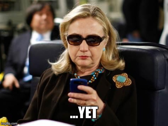 Hillary Clinton Cellphone Meme | …YET | image tagged in memes,hillary clinton cellphone | made w/ Imgflip meme maker