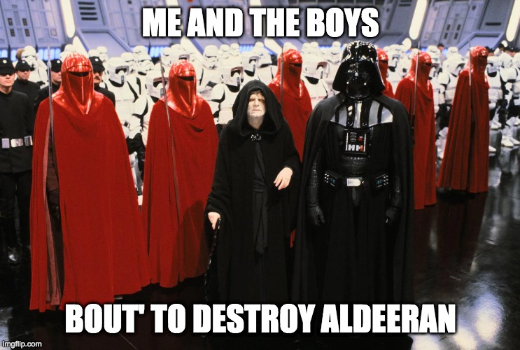 kaboom | ME AND THE BOYS; BOUT' TO DESTROY ALDEERAN | image tagged in the empire,star wars,me and the boys | made w/ Imgflip meme maker