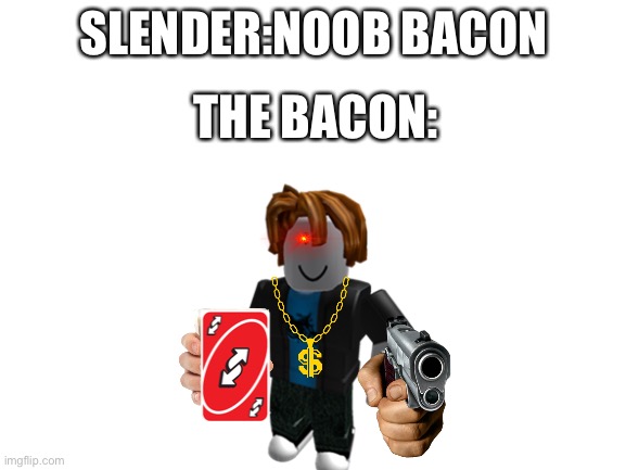 NO YOU >:) | SLENDER:NOOB BACON; THE BACON: | image tagged in roblox meme | made w/ Imgflip meme maker