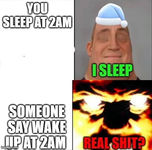 sleeping | YOU SLEEP AT 2AM; SOMEONE SAY WAKE UP AT 2AM | image tagged in sleeping shaq mr incredible version | made w/ Imgflip meme maker