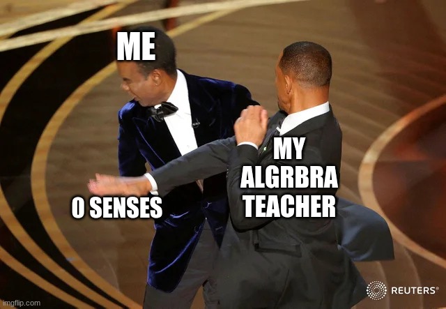 XD | ME; MY ALGRBRA TEACHER; 0 SENSES | image tagged in will smith punching chris rock | made w/ Imgflip meme maker