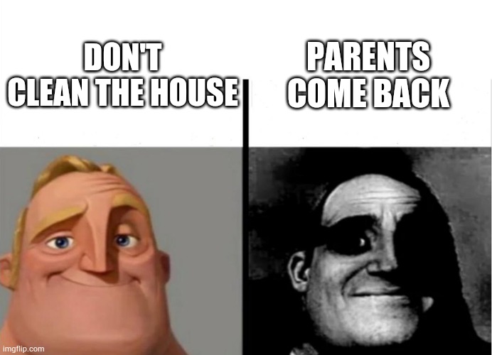 Children nightmare | PARENTS COME BACK; DON'T CLEAN THE HOUSE | image tagged in teacher's copy | made w/ Imgflip meme maker