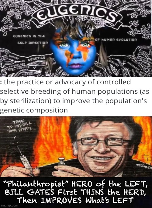 Cull, or Compromise, Conquer, then CONTROL.  Or…. WE STOP HIM | “Philanthropist” HERO of the LEFT,
BILL GATES First THINS the HERD,
Then IMPROVES What’s LEFT | image tagged in memes,gates fauci klaus wef noah leiber,every one of them evil,evil must be stopped,evil wont try to stop,f evil f globalists | made w/ Imgflip meme maker