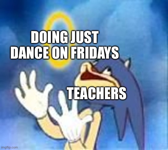 Y’all remember doing just dance on fun Friday? |  DOING JUST DANCE ON FRIDAYS; TEACHERS | image tagged in joyful sonic | made w/ Imgflip meme maker