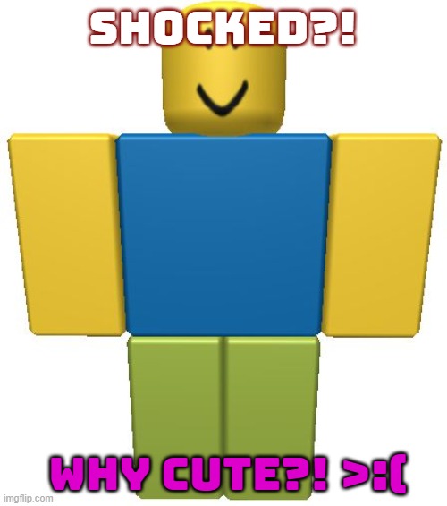 ROBLOX Noob | SHOCKED?! WHY CUTE?! >:( | image tagged in roblox noob | made w/ Imgflip meme maker