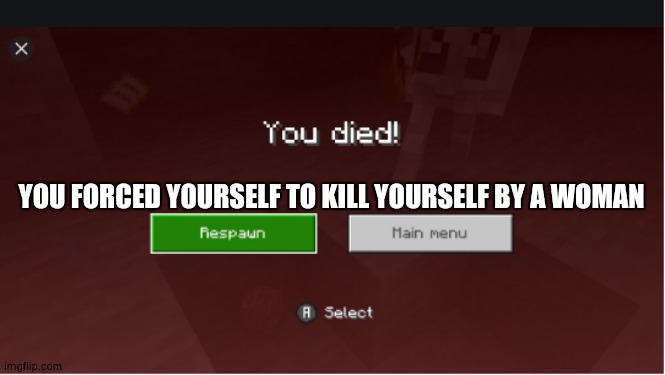 you died minecraft | YOU FORCED YOURSELF TO KILL YOURSELF BY A WOMAN | image tagged in you died minecraft | made w/ Imgflip meme maker