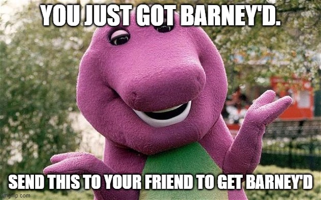 Barney'd! | YOU JUST GOT BARNEY'D. SEND THIS TO YOUR FRIEND TO GET BARNEY'D | image tagged in barney | made w/ Imgflip meme maker
