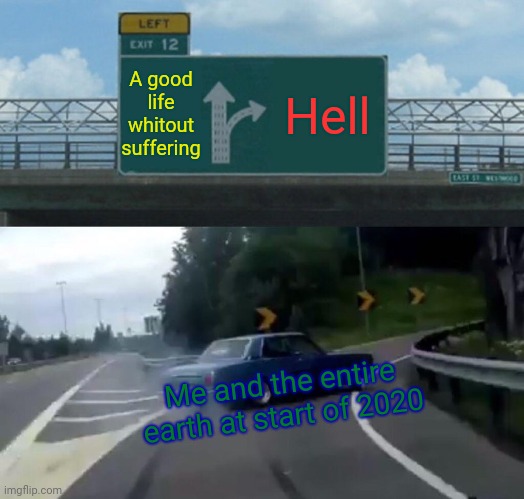 Hell | A good life whitout suffering; Hell; Me and the entire earth at start of 2020 | image tagged in memes,left exit 12 off ramp,real life | made w/ Imgflip meme maker