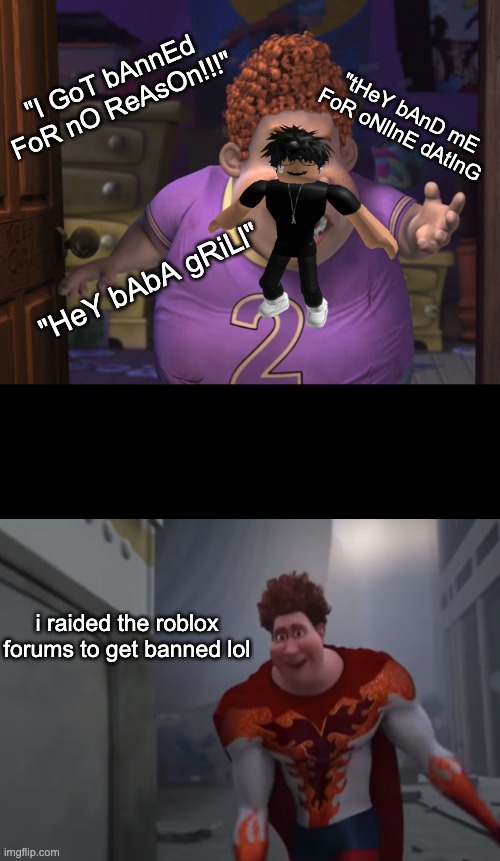 rip those users who raided the forums | "I GoT bAnnEd FoR nO ReAsOn!!!"; "tHeY bAnD mE FoR oNlInE dAtInG; "HeY bAbA gRiLl"; i raided the roblox forums to get banned lol | image tagged in snotty boy glow up meme,quackity,roblox,raid,funny,memes | made w/ Imgflip meme maker
