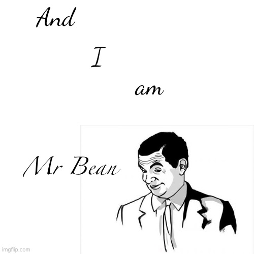 And I am Mr Bean | made w/ Imgflip meme maker