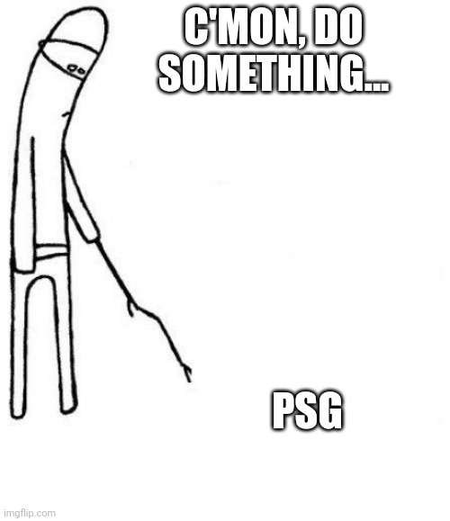 c'mon do something | C'MON, DO SOMETHING... PSG | image tagged in c'mon do something | made w/ Imgflip meme maker