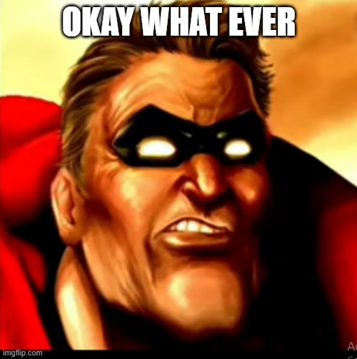 OKAY WHAT EVER | made w/ Imgflip meme maker