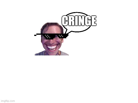 You are cringe | CRINGE | image tagged in blank white template | made w/ Imgflip meme maker