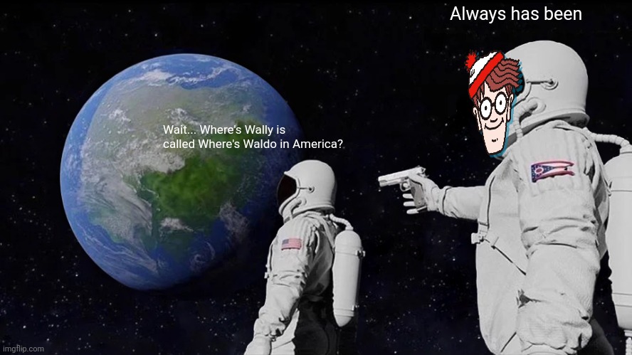 I mean come on | Always has been; Wait... Where's Wally is called Where's Waldo in America? | image tagged in memes,always has been,where's waldo | made w/ Imgflip meme maker