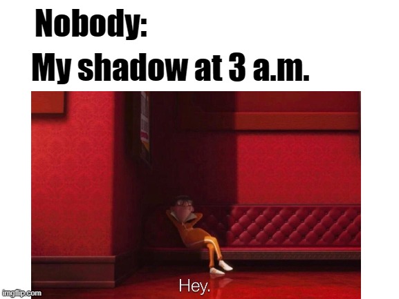 shadows be like | Nobody:; My shadow at 3 a.m. | image tagged in funny,memes,funny memes,meme | made w/ Imgflip meme maker