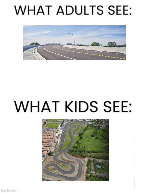 A road or a race track? | image tagged in what adults see what kids see,roads | made w/ Imgflip meme maker