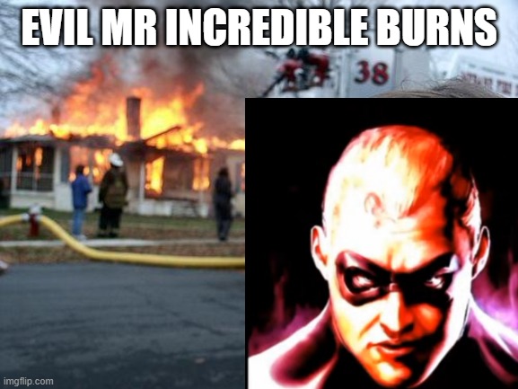 evil mr incredible burns someone house | EVIL MR INCREDIBLE BURNS | image tagged in naughty,guy | made w/ Imgflip meme maker