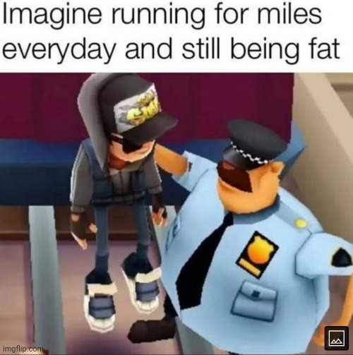 image tagged in fat,everyday,running | made w/ Imgflip meme maker