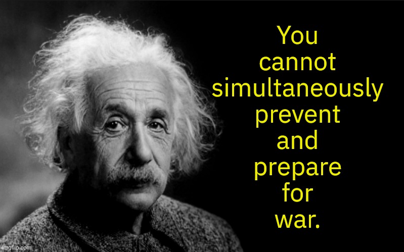 Two paths | You
cannot
simultaneously
prevent
and
prepare
for
war. | image tagged in albert-einstein,give peace a chance,military industrial complex | made w/ Imgflip meme maker