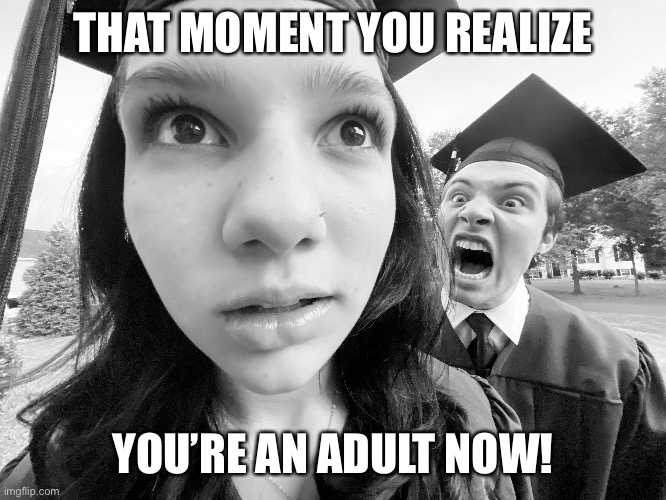 Graduation: that moment you realize you’re an adult. | THAT MOMENT YOU REALIZE; YOU’RE AN ADULT NOW! | image tagged in graduation,adult | made w/ Imgflip meme maker