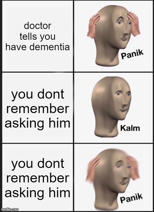 Panik Kalm Panik | doctor tells you have dementia; you dont remember asking him; you dont remember asking him | image tagged in memes,panik kalm panik | made w/ Imgflip meme maker