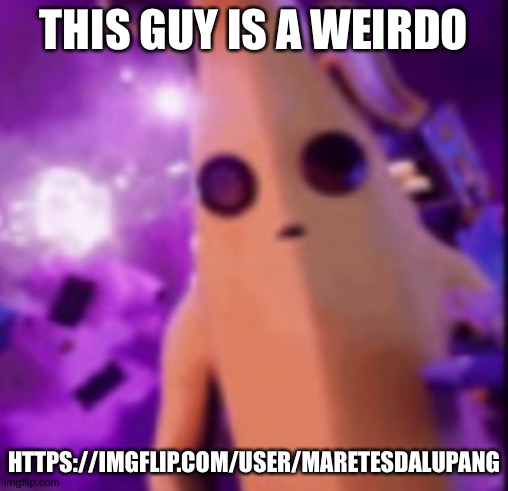 He's drunk | THIS GUY IS A WEIRDO; HTTPS://IMGFLIP.COM/USER/MARETESDALUPANG | image tagged in n a n a | made w/ Imgflip meme maker
