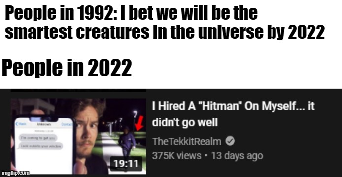Smartness by 2022 | People in 1992: I bet we will be the smartest creatures in the universe by 2022; People in 2022 | image tagged in memes,funny,funny memes,meme,2022,smart | made w/ Imgflip meme maker