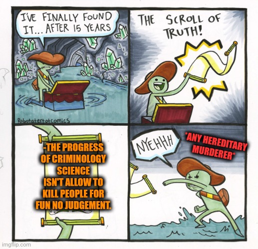 -It was simple at past. Time has changed. | -THE PROGRESS OF CRIMINOLOGY SCIENCE ISN'T ALLOW TO KILL PEOPLE FOR FUN NO JUDGEMENT. *ANY HEREDITARY MURDERER* | image tagged in memes,the scroll of truth,murder hornet,stupid criminals,this is beyond science,jeff the killer | made w/ Imgflip meme maker