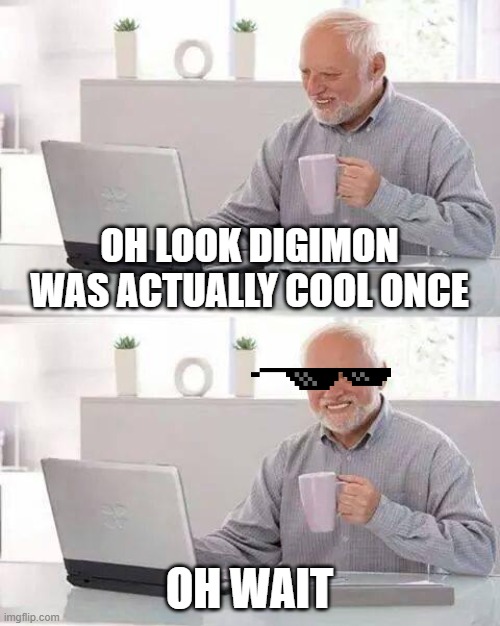 Hide the Pain Harold Meme | OH LOOK DIGIMON WAS ACTUALLY COOL ONCE; OH WAIT | image tagged in memes,hide the pain harold | made w/ Imgflip meme maker