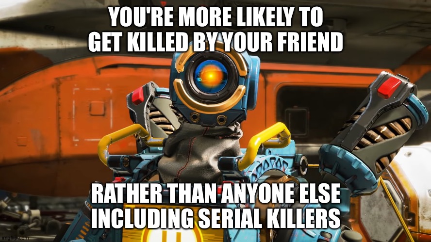 pathfinder | YOU'RE MORE LIKELY TO GET KILLED BY YOUR FRIEND; RATHER THAN ANYONE ELSE INCLUDING SERIAL KILLERS | image tagged in pathfinder | made w/ Imgflip meme maker