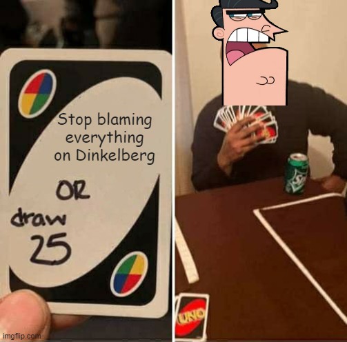 Dinkleberg | Stop blaming everything on Dinkelberg | image tagged in memes,uno draw 25 cards,dinkleberg,fairly odd parents | made w/ Imgflip meme maker