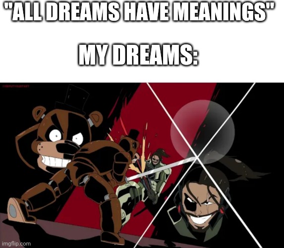 Best dream ever! | "ALL DREAMS HAVE MEANINGS"; MY DREAMS: | image tagged in freddy fazbear,sword fight | made w/ Imgflip meme maker