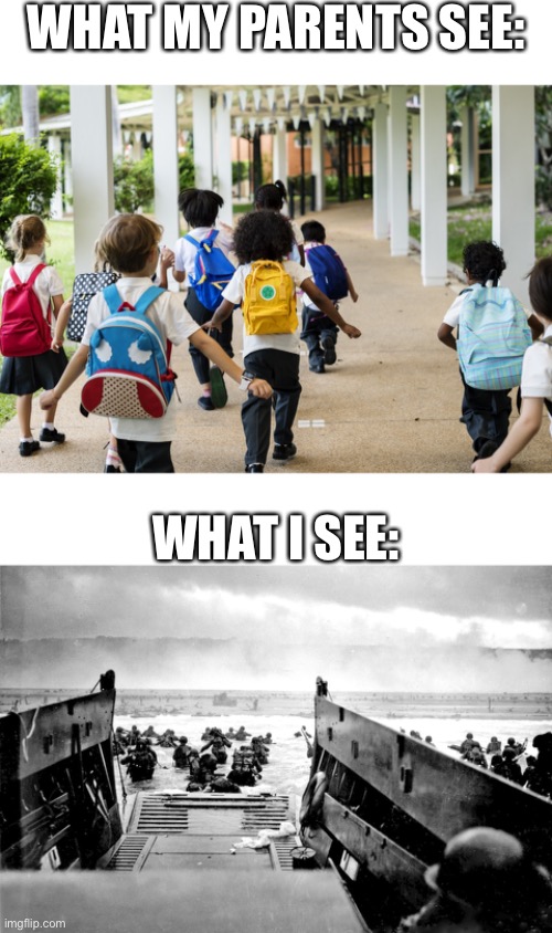 SCHOOL IS D-DAY. |  WHAT MY PARENTS SEE:; WHAT I SEE: | image tagged in ww2,memes,funny | made w/ Imgflip meme maker