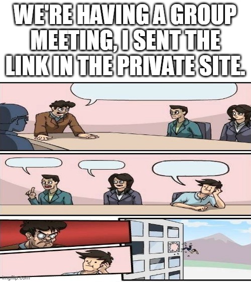 EVERYONE UPVOTE THIS SO EVERYONE SEES THIS | WE'RE HAVING A GROUP MEETING, I SENT THE LINK IN THE PRIVATE SITE. | image tagged in blank white template | made w/ Imgflip meme maker