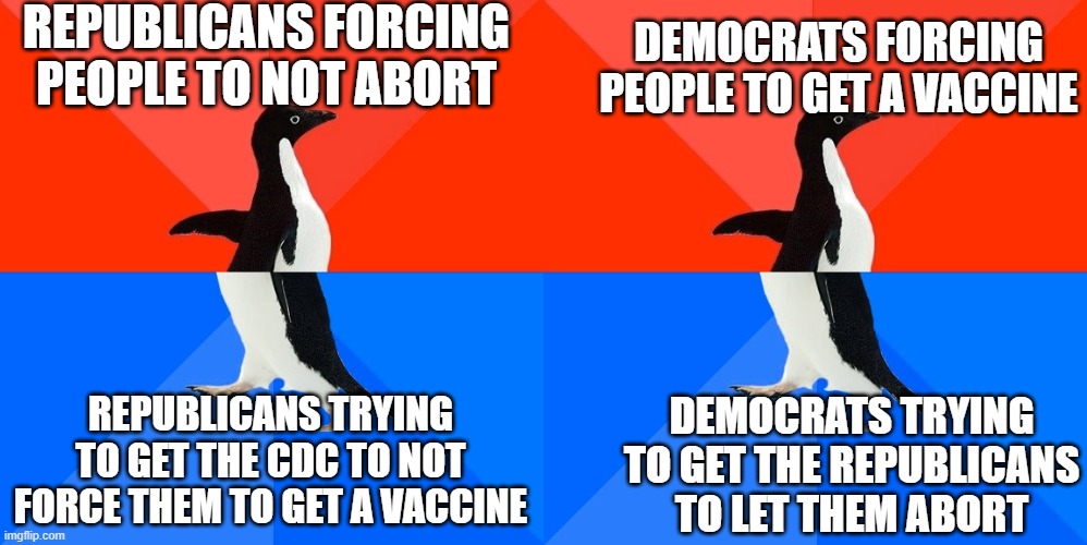 Both parties are hypocrites. That's waht makes politics special. | REPUBLICANS FORCING PEOPLE TO NOT ABORT; DEMOCRATS FORCING PEOPLE TO GET A VACCINE; REPUBLICANS TRYING TO GET THE CDC TO NOT FORCE THEM TO GET A VACCINE; DEMOCRATS TRYING TO GET THE REPUBLICANS TO LET THEM ABORT | image tagged in conservative hypocrisy,liberal hypocrisy,hypocrisy | made w/ Imgflip meme maker