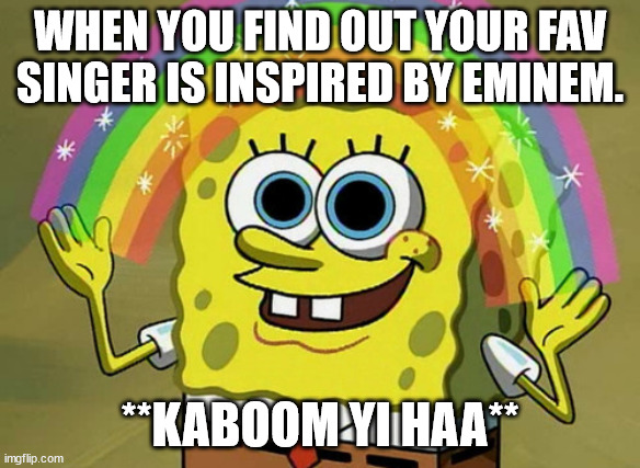 Imagination Spongebob | WHEN YOU FIND OUT YOUR FAV SINGER IS INSPIRED BY EMINEM. **KABOOM YI HAA** | image tagged in memes,imagination spongebob,eminem,rap | made w/ Imgflip meme maker