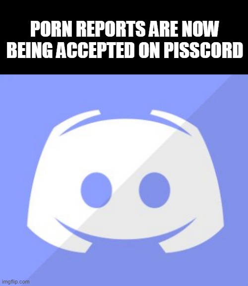 PORN REPORTS ARE NOW BEING ACCEPTED ON PISSCORD | made w/ Imgflip meme maker