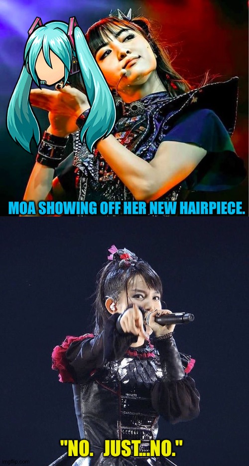 Miku Hatsune Hair | MOA SHOWING OFF HER NEW HAIRPIECE. "NO.   JUST...NO." | image tagged in babymetal,moametal,su-metal,miku hatsune hair | made w/ Imgflip meme maker