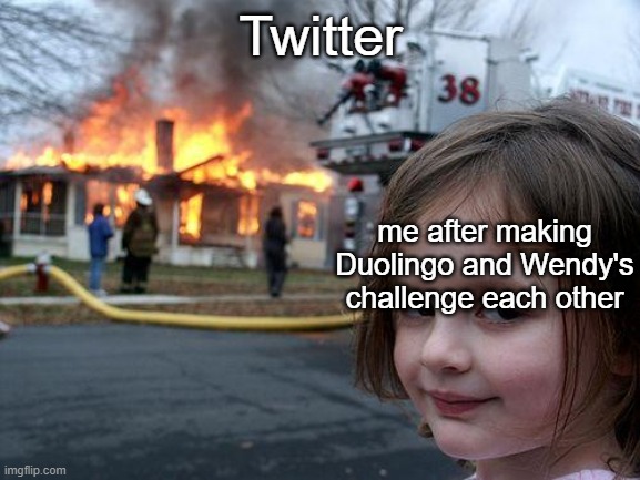 I would do this if I had twitter. | Twitter; me after making Duolingo and Wendy's challenge each other | image tagged in memes,disaster girl | made w/ Imgflip meme maker