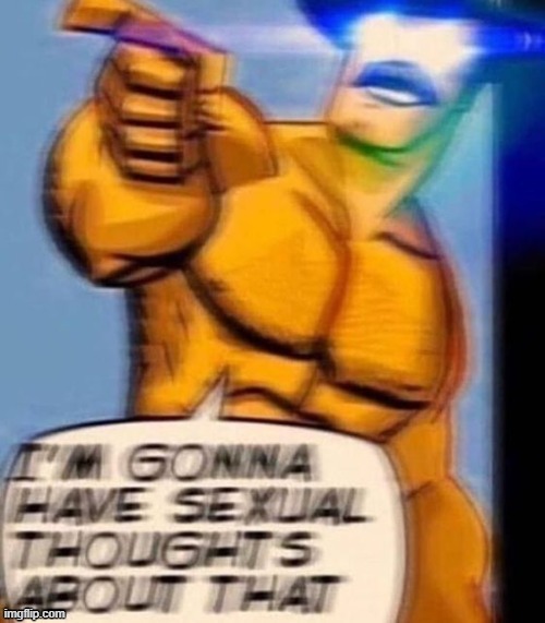 . | image tagged in i'm gonna have sexual thoughts about that | made w/ Imgflip meme maker