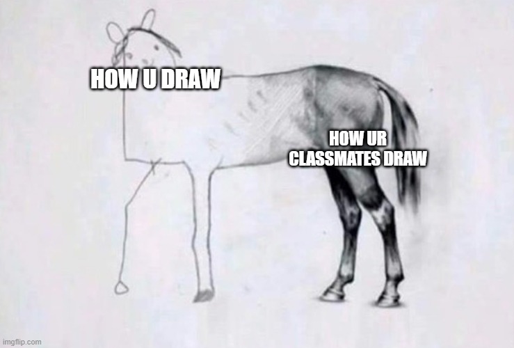 Horse Drawing | HOW U DRAW; HOW UR CLASSMATES DRAW | image tagged in horse drawing | made w/ Imgflip meme maker
