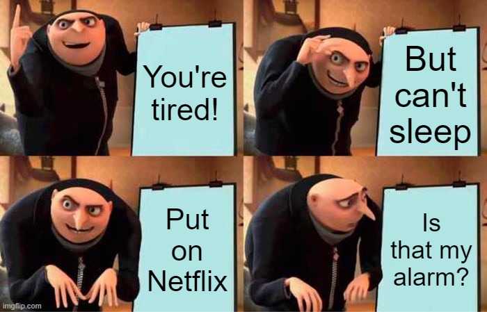 Netflix and Insomnia | You're tired! But can't sleep; Put on Netflix; Is that my alarm? | image tagged in memes,gru's plan | made w/ Imgflip meme maker