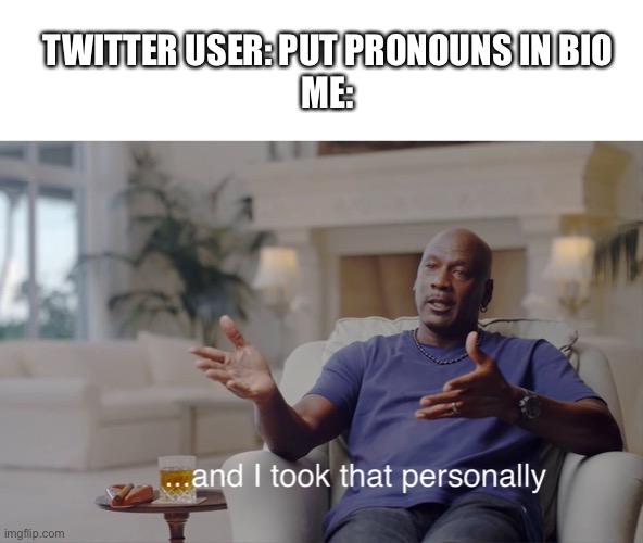 and I took that personally | TWITTER USER: PUT PRONOUNS IN BIO
ME: | image tagged in and i took that personally | made w/ Imgflip meme maker